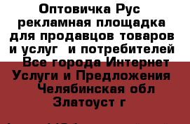 Оптовичка.Рус: рекламная площадка для продавцов товаров и услуг, и потребителей! - Все города Интернет » Услуги и Предложения   . Челябинская обл.,Златоуст г.